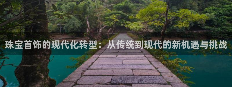 新航海娱乐会所电话地址：珠宝首饰的现代化转型：从传统到现代的