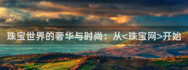 新航文化娱乐传媒怎么样：珠宝世界的奢华与时尚：从<珠宝网>开