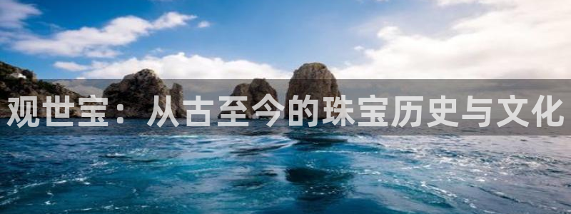 新航娱乐有方法开挂吗：观世宝：从古至今的珠宝历史与文化