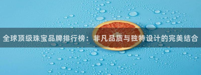 新航娱乐传媒招聘：全球顶级珠宝品牌排行榜：非凡品质与独特设计